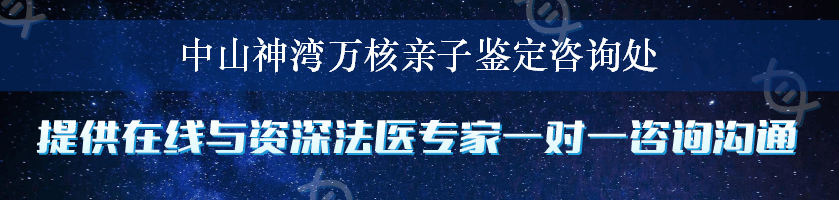 中山神湾万核亲子鉴定咨询处